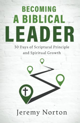 Becoming a Biblical Leader: 30 Days of Scriptural Principle and Spiritual Growth