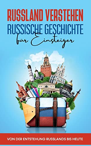 Russland verstehen - Russische Geschichte für Einsteiger: Von der Entstehung Russlands bis heute