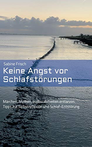 Keine Angst vor Schlafstörungen: Märchen, Mythen, falsche Heilsversprechen entlarven. Tipps zur Selbstreflexion und Schlaf-Entstörung