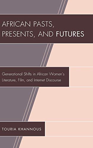 African Pasts, Presents, and Futures: Generational Shifts in African Women's Literature, Film, and Internet Discourse (After the Empire: The Francophone World and Postcolonial France)