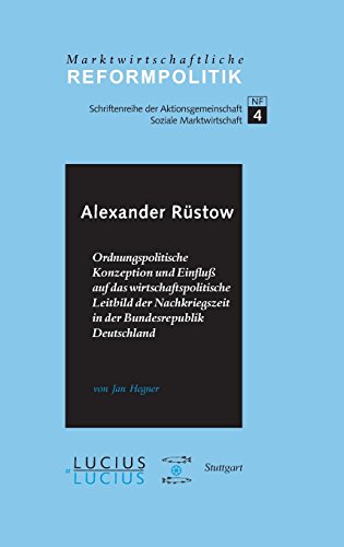 Alexander Rüstow: Ordnungspolitische Konzeption und Einfluss auf das wirtschaftspolitische Leitbild der Nachkriegszeit in der Bundesrepublik Deutschland (Marktwirtschaftliche Reformpolitik, Band 4)