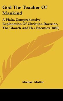 God The Teacher Of Mankind: A Plain, Comprehensive Explanation Of Christian Doctrine, The Church And Her Enemies (1880)