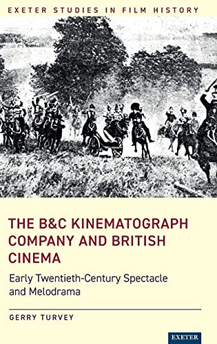 The B&C Kinematograph Company and British Cinema: Early Twentieth-Century Spectacle and Melodrama (Exeter Studies in Film History)