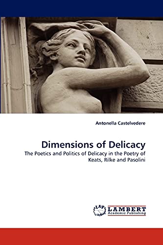 Dimensions of Delicacy: The Poetics and Politics of Delicacy in the Poetry of Keats, Rilke and Pasolini