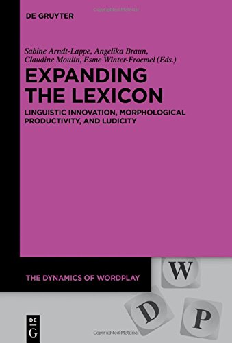 Expanding the Lexicon: Linguistic Innovation, Morphological Productivity, and Ludicity (The Dynamics of Wordplay, Band 5)