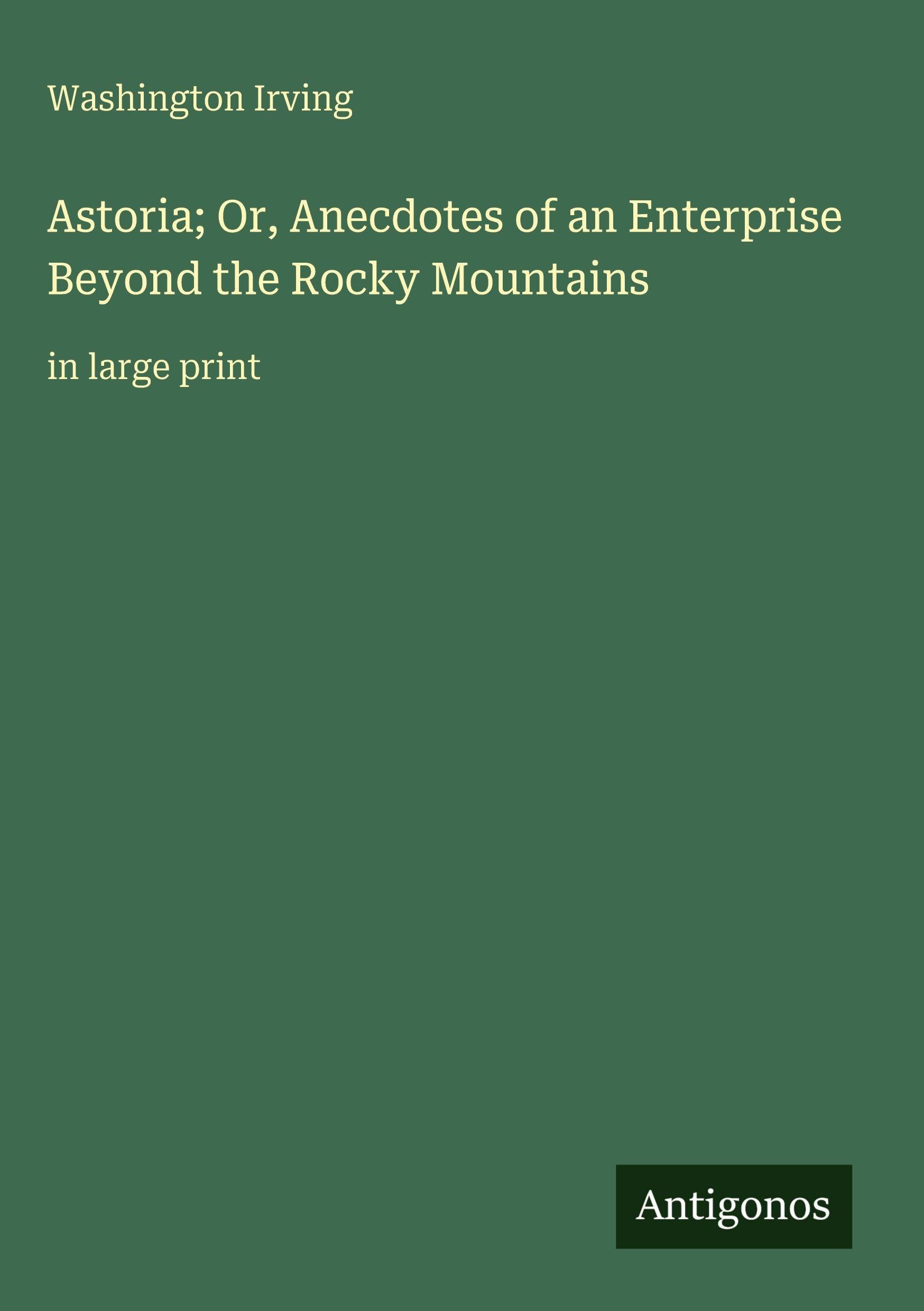 Astoria; Or, Anecdotes of an Enterprise Beyond the Rocky Mountains: in large print