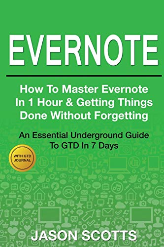Jason Scotts Evernote, How To Master Evernote In 1 Hour & Getting Things Done Without Forgetting ( An Essential Underground Guide To Gtd In 7 Days With Getting