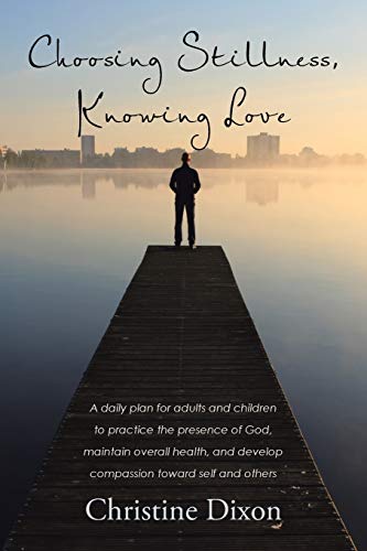 Choosing Stillness, Knowing Love: A daily plan for adults and children to practice the presence of God, maintain overall health, and develop compassion toward self and others