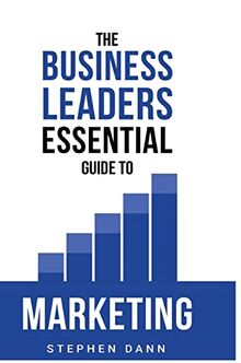 The Business Leaders Essential Guide to Marketing: How to make sure your marketing delivers results. The reason your marketing might fail and how to fix it. (The Business Leaders Essential Guides)