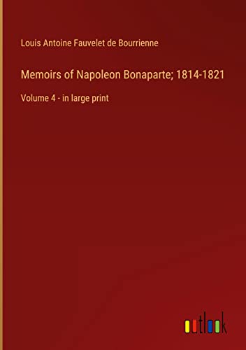 Memoirs of Napoleon Bonaparte; 1814-1821: Volume 4 - in large print