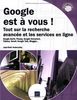 Google est à vous ! : tout sur la recherche avancée et les services en ligne : Google Earth, Picasa, Google Document, Tableur, Gmail, Google Talk, Blogger...