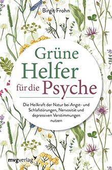 Grüne Helfer für die Psyche: Die Heilkraft der Natur bei Angst- und Schlafstörungen, Nervosität und depressiven Verstimmungen nutzen