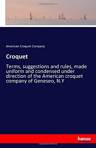 Croquet: Terms, suggestions and rules, made uniform and condensed under direction of the American croquet company of Geneseo, N.Y