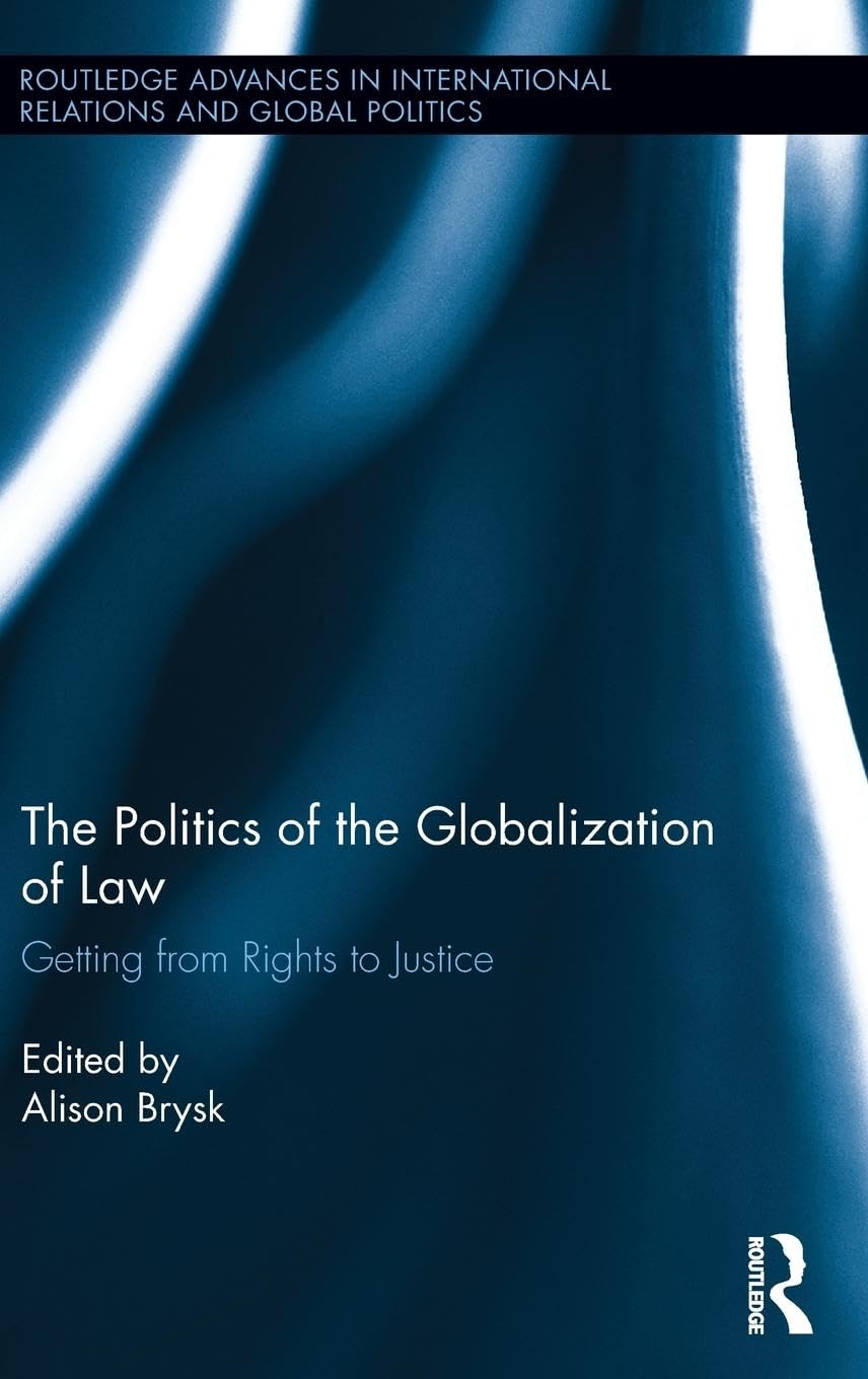 The Politics of the Globalization of Law: Getting from Rights to Justice (Routledge Advances in International Relations and Global Politics, 104, Band 104)