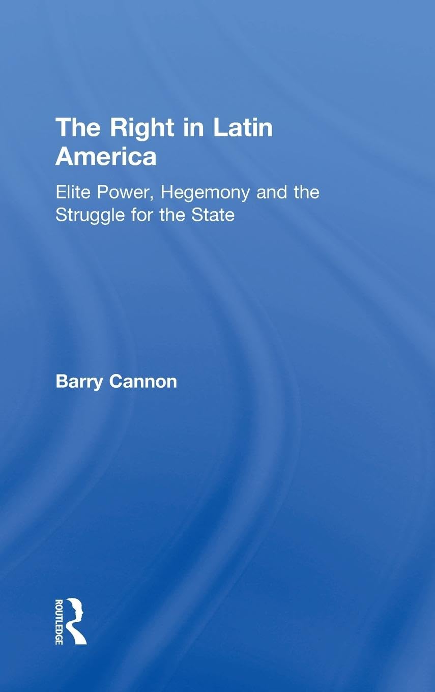 The Right in Latin America: Elite Power, Hegemony and the Struggle for the State