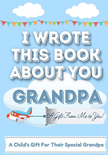 I Wrote This Book About You Grandpa: A Child's Fill in The Blank Gift Book For Their Special Grandpa | Perfect for Kid's | 7 x 10 inch
