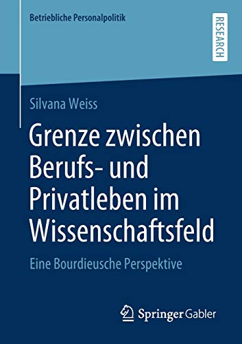 Grenze zwischen Berufs- und Privatleben im Wissenschaftsfeld: Eine Bourdieusche Perspektive (Betriebliche Personalpolitik)