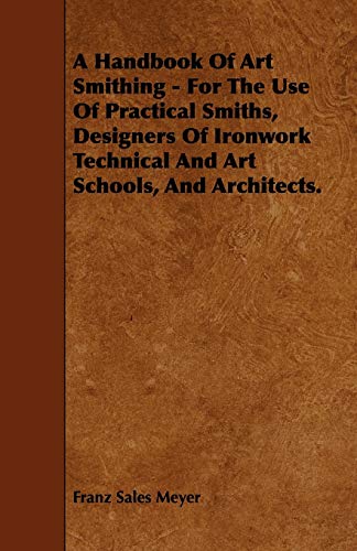 A Handbook of Art Smithing - For the Use of Practical Smiths, Designers of Ironwork Technical and Art Schools, and Architects.