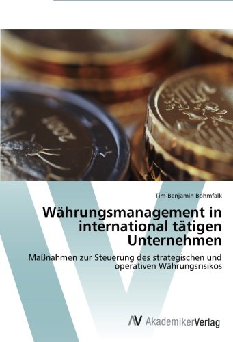 Währungsmanagement in international tätigen Unternehmen: Maßnahmen zur Steuerung des strategischen und operativen Währungsrisikos