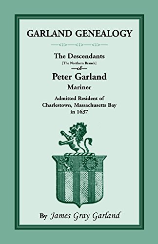 Garland Genealogy: The Descendants [Northern Branch] of Peter Garland, Mariner, Admitted Resident of Charlestown, Massachusetts Bay, in 1637