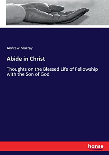 Abide in Christ: Thoughts on the Blessed Life of Fellowship with the Son of God