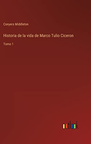 Historia de la vida de Marco Tulio Ciceron: Tomo 1