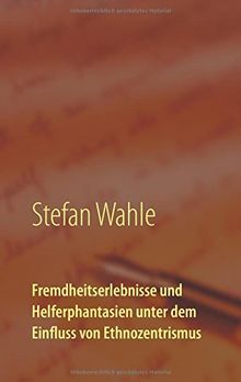 Fremdheitserlebnisse und Helferphantasien unter dem Einfluss von Ethnozentrismus: Eine soziologische Studie