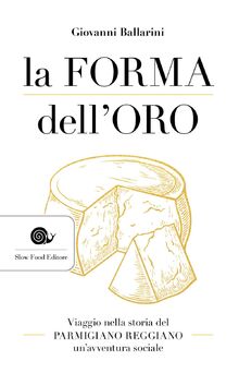 La forma dell'oro. Viaggio nella storia del Parmigiano Reggiano un'avventura sociale