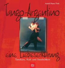 Tango Argentino - eine Liebeserklärung: Tanzkurs, Kult und Sinnlichkeit