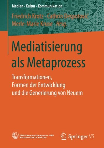 Mediatisierung als Metaprozess: Transformationen, Formen der Entwicklung und die Generierung von Neuem (Medien • Kultur • Kommunikation)