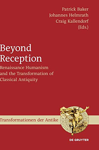 Beyond Reception: Renaissance Humanism and the Transformation of Classical Antiquity (Transformationen der Antike, Band 62)