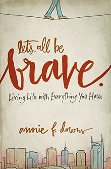 Let's All Be Brave: Living Life with Everything You Have