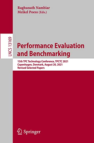 Performance Evaluation and Benchmarking: 13th TPC Technology Conference, TPCTC 2021, Copenhagen, Denmark, August 20, 2021, Revised Selected Papers (Lecture Notes in Computer Science, Band 13169)
