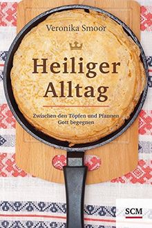 Heiliger Alltag: Zwischen den Töpfen und Pfannen Gott begegnen