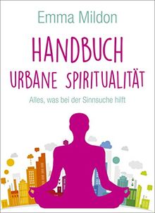 Handbuch Urbane Spiritualität: Alles,was bei der Sinnsuche hilft