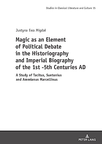 Magic as an Element of Political Debate in the Historiography and Imperial Biography of the 1st -5th Centuries AD: A Study of Tacitus, Suetonius and ... in Classical Literature and Culture, Band 15)