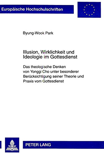 Illusion, Wirklichkeit und Ideologie im Gottesdienst: Das theologische Denken von Yonggi Cho unter besonderer Berücksichtigung seiner Theorie und ... / Publications Universitaires Européennes)