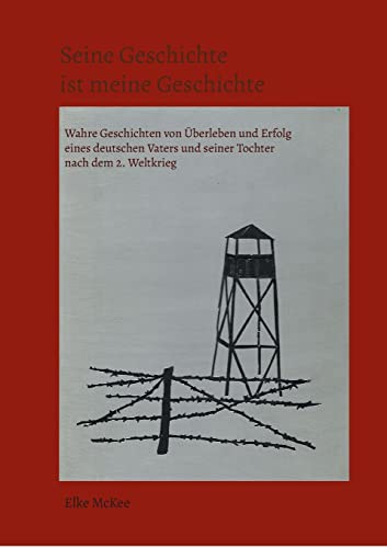 Seine Geschichte ist meine Geschichte: Wahre Geschichten von Überleben und Erfolg eines deutschen Vaters und seiner Tochter nach dem 2. Weltkrieg