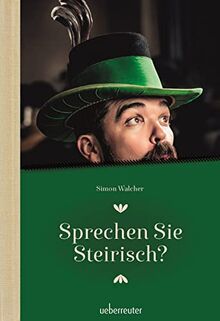 Sprechen Sie Steirisch: Ein Sprachführer für Einheimische und Zugereiste