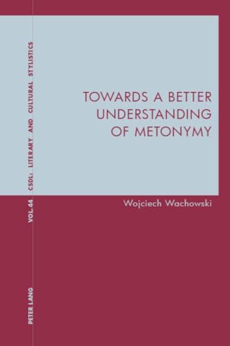Towards a Better Understanding of Metonymy (Contemporary Studies in Descriptive Linguistics, Band 44)