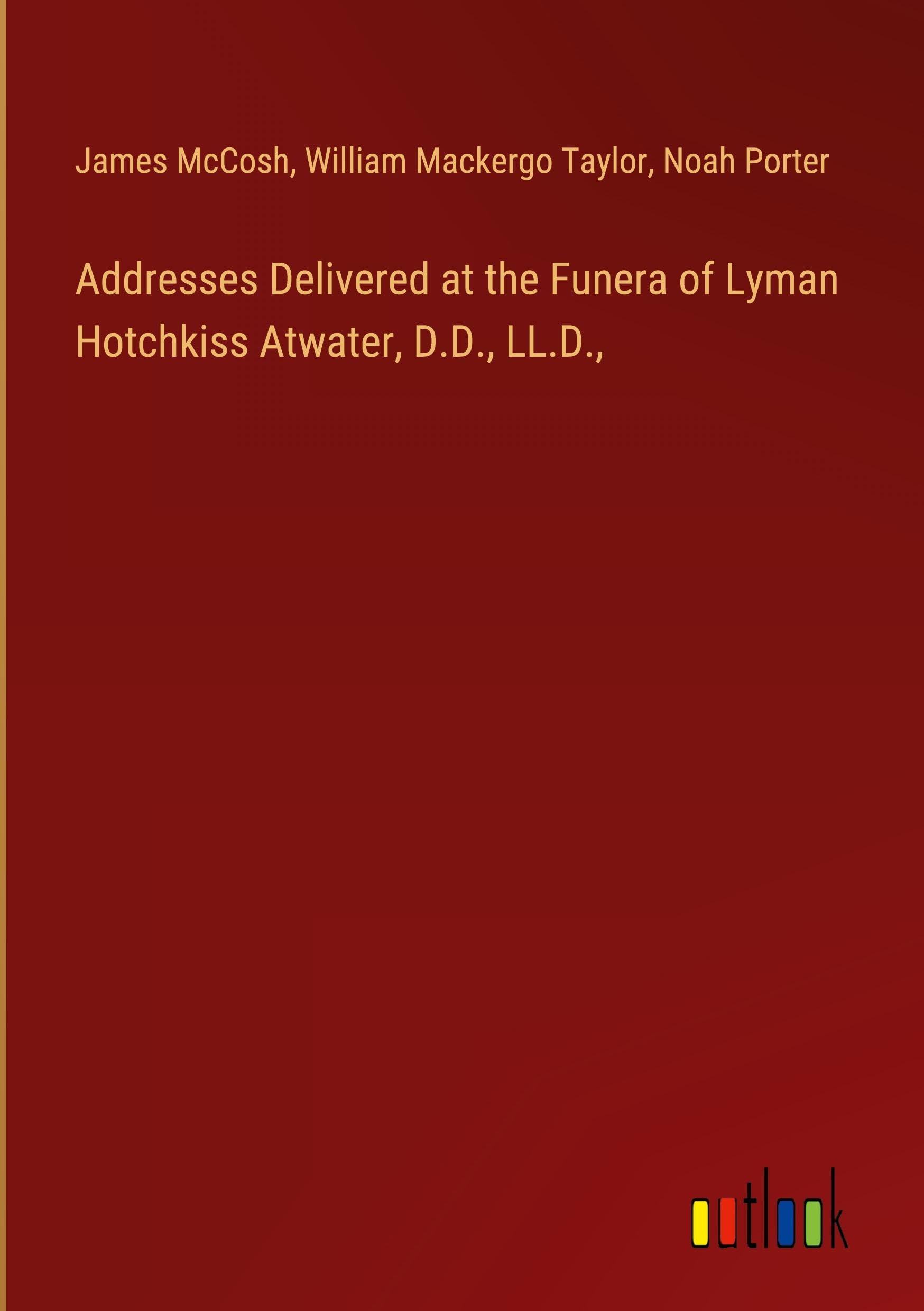 Addresses Delivered at the Funera of Lyman Hotchkiss Atwater, D.D., LL.D.,