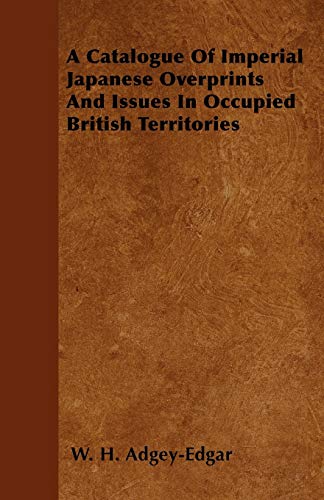 A Catalogue Of Imperial Japanese Overprints And Issues In Occupied British Territories