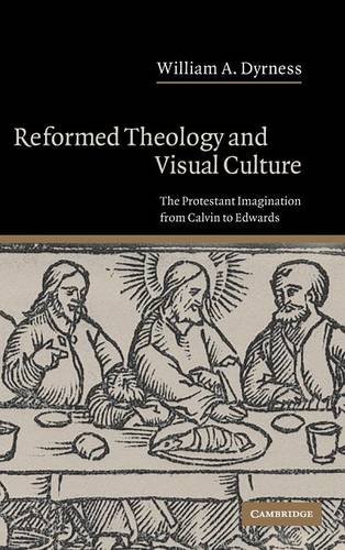 Reformed Theology and Visual Culture: The Protestant Imagination from Calvin to Edwards