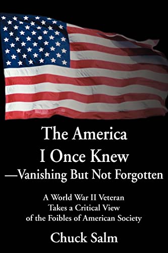The America I Once Knew-Vanishing But Not Forgotten: A World War II Veteran Takes a Critical View of the Foibles of American Society
