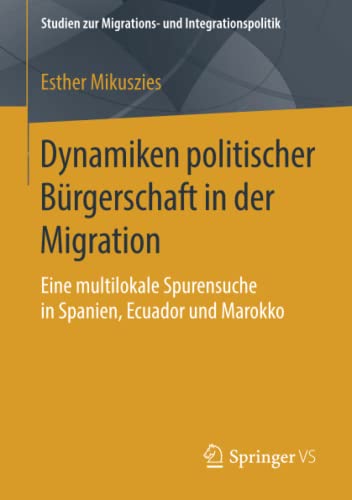 Dynamiken politischer Bürgerschaft in der Migration: Eine multilokale Spurensuche in Spanien, Ecuador und Marokko (Studien zur Migrations- und Integrationspolitik)
