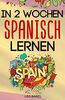In 2 Wochen Spanisch lernen - Spanisch für Anfänger: Spanisch schnell und einfach für den Alltag und Reisen. Grammatik, die wichtigsten Vokabeln & Sätze, Aussprache, Übungen & mehr spielerisch lernen