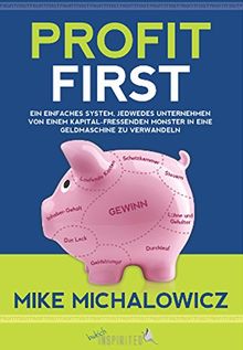 Profit First: Ein einfaches System, jedwedes Unternehmen von einem kapitalfressenden Monster in eine Geldmaschine zu verwandeln