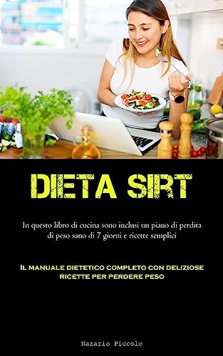 Dieta Sirt: In questo libro di cucina sono inclusi un piano di perdita di peso sano di 7 giorni e ricette semplici (Il manuale dietetico completo con deliziose ricette per perdere peso)