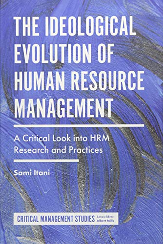 The Ideological Evolution of Human Resource Management: A Critical Look into HRM Research and Practices (Critical Management Studies)