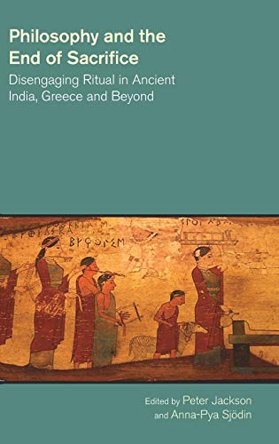 Philosophy and the End of Sacrifice: Disengaging Ritual in Ancient India, Greece and Beyond (The Study of Religion in a Global Context)